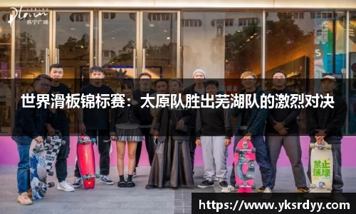 世界滑板锦标赛：太原队胜出芜湖队的激烈对决