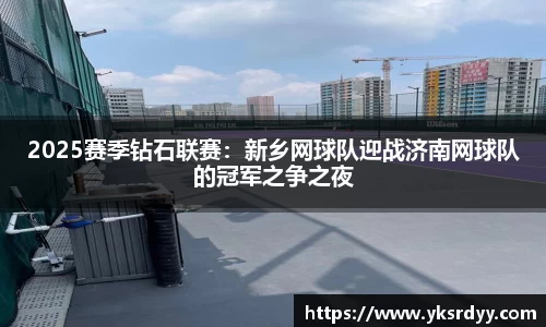 2025赛季钻石联赛：新乡网球队迎战济南网球队的冠军之争之夜