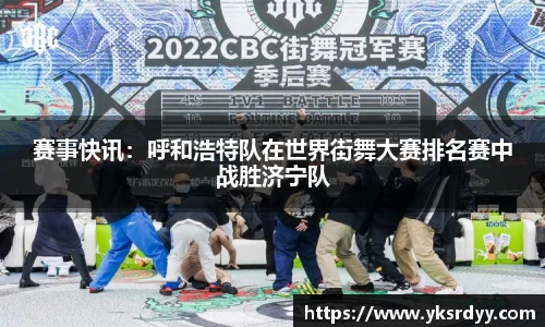 赛事快讯：呼和浩特队在世界街舞大赛排名赛中战胜济宁队