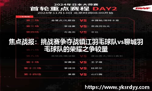 焦点战报：挑战赛争夺战镇江羽毛球队vs聊城羽毛球队的荣耀之争较量