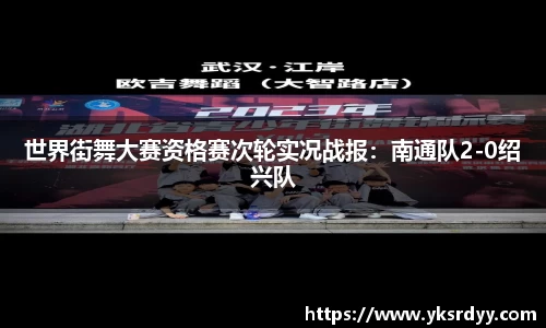 世界街舞大赛资格赛次轮实况战报：南通队2-0绍兴队