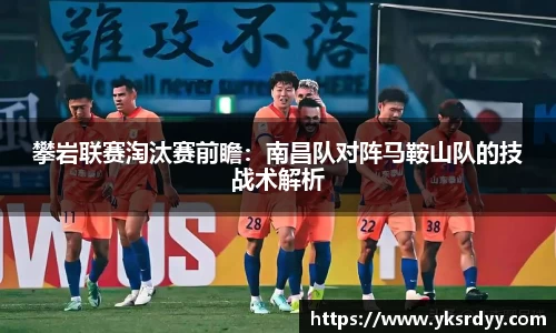 攀岩联赛淘汰赛前瞻：南昌队对阵马鞍山队的技战术解析