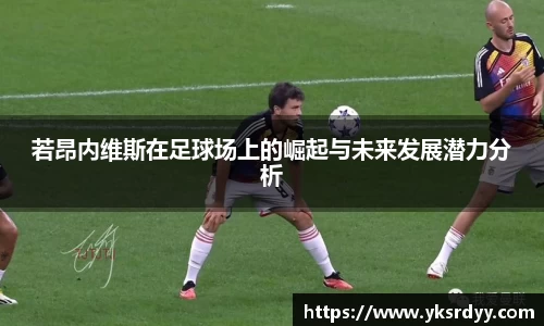 若昂内维斯在足球场上的崛起与未来发展潜力分析