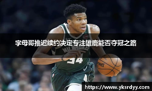 字母哥推迟续约决定专注雄鹿能否夺冠之路