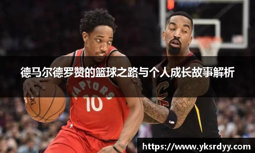 德马尔德罗赞的篮球之路与个人成长故事解析