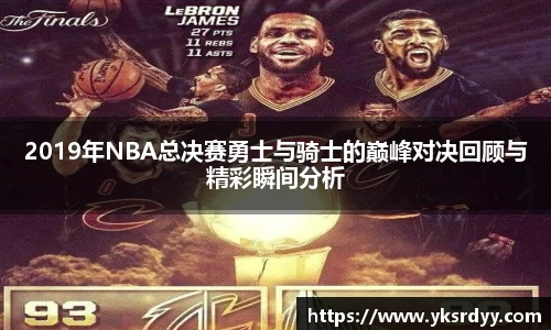 2019年NBA总决赛勇士与骑士的巅峰对决回顾与精彩瞬间分析