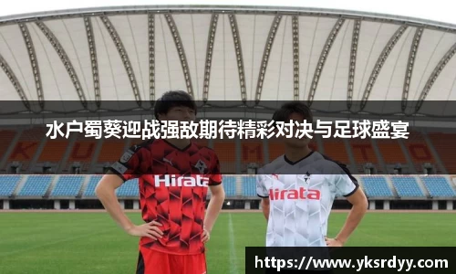 水户蜀葵迎战强敌期待精彩对决与足球盛宴