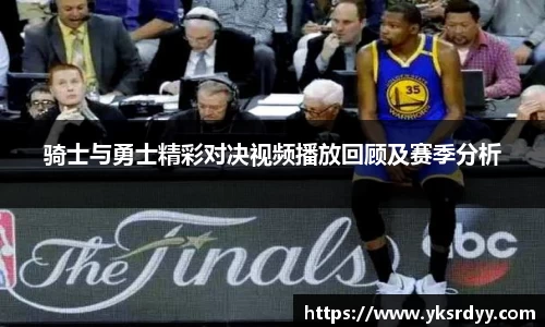 骑士与勇士精彩对决视频播放回顾及赛季分析