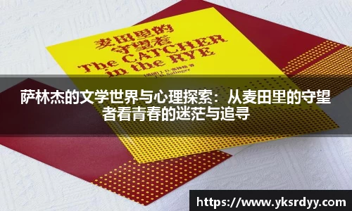 萨林杰的文学世界与心理探索：从麦田里的守望者看青春的迷茫与追寻