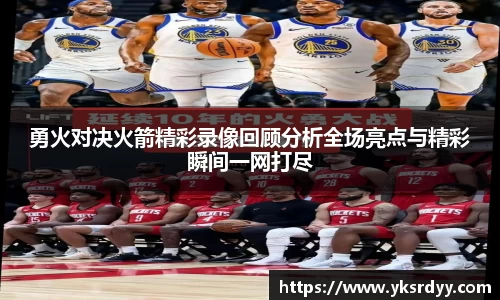勇火对决火箭精彩录像回顾分析全场亮点与精彩瞬间一网打尽