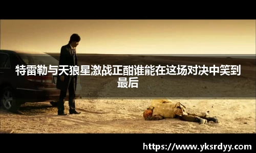 特雷勒与天狼星激战正酣谁能在这场对决中笑到最后