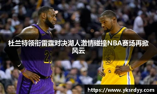 杜兰特领衔雷霆对决湖人激情碰撞NBA赛场再掀风云