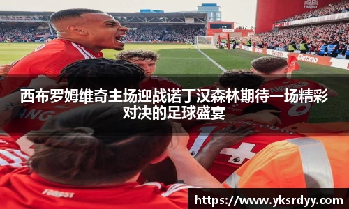 西布罗姆维奇主场迎战诺丁汉森林期待一场精彩对决的足球盛宴